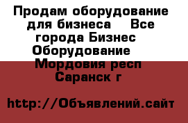 Продам оборудование для бизнеса  - Все города Бизнес » Оборудование   . Мордовия респ.,Саранск г.